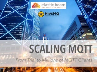 SCALING MQTT
From Trial to Millions of MQTT Clients
 