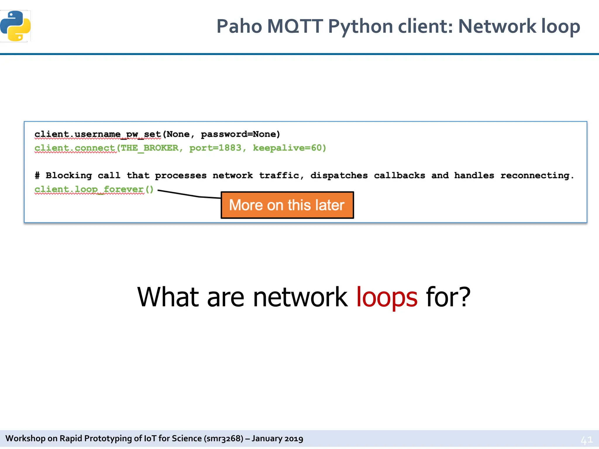 Workshop on Rapid Prototyping of IoT for Science (smr3268) – January 2019
Paho MQTT Python client: Network loop
41
What are network loops for?
 