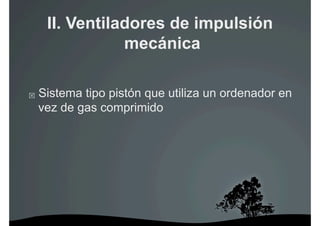 II. Ventiladores de impulsión
                 mecánica

    Sistema tipo pistón que utiliza un ordenador en
     vez de gas comprimido
 