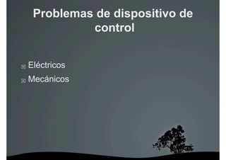 Problemas de dispositivo de
               control


    Eléctricos
    Mecánicos
 
