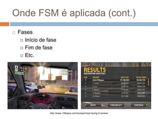 Onde FSM é aplicada (cont.)
 Fases
 Início de fase
 Fim de fase
 Etc.
http://www.148apps.com/reviews/real-racing-2-rev...