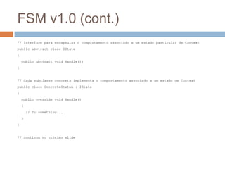 FSM v1.0 (cont.)
// Interface para encapsular o comportamento associado a um estado particular de Context
public abstract ...