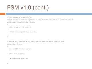 FSM v1.0 (cont.)
// continuação do slide anterior
// Cada subclasse concreta implementa o comportamento associado a um est...