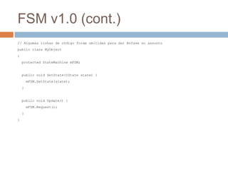 FSM v1.0 (cont.)
// Algumas linhas de código foram omitidas para dar ênfase no assunto
public class MyObject
{
protected S...