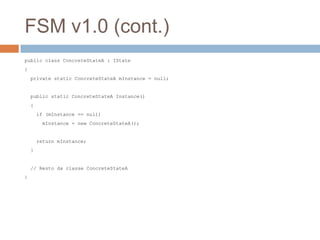 FSM v1.0 (cont.)
public class ConcreteStateA : IState
{
private static ConcreteStateA mInstance = null;
public static Conc...