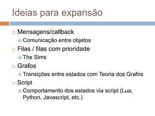 Ideias para expansão
 Mensagens/callback
 Comunicação entre objetos
 Filas / filas com prioridade
 The Sims
 Grafos
...