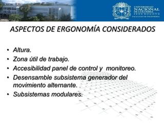 ASPECTOS DE ERGONOMÍA CONSIDERADOS
• Altura.
• Zona útil de trabajo.
• Accesibilidad panel de control y monitoreo.
• Desensamble subsistema generador del
movimiento alternante.
• Subsistemas modulares.
 