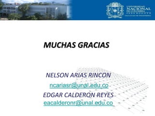 MUCHAS GRACIAS
NELSON ARIAS RINCON
ncariasr@unal.edu.co
EDGAR CALDERON REYES
eacalderonr@unal.edu.co
 