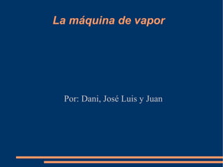 La máquina de vapor




 Por: Dani, José Luis y Juan
 