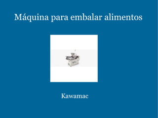 Máquina para embalar alimentos
Kawamac
 