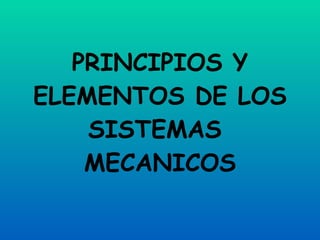 PRINCIPIOS Y ELEMENTOS DE LOS SISTEMAS  MECANICOS 