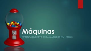 Máquinas
MATERIAL EDUCATIVO ORGANIZADO POR IVÁN TORRES
 