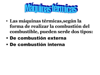 Las máquinas térmicas,según la forma de realizar la combustión del combustible, pueden serde dos tipos: De combustión externa De combustión interna Máquinas térmicas 
