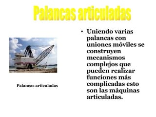Uniendo varias palancas con uniones móviles se construyen mecanismos complejos que pueden realizar funciones más complicadas esto son las máquinas articuladas. Palancas articuladas Palancas articuladas 