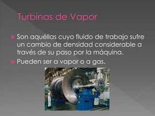  Son aquéllas cuyo fluido de trabajo sufre
un cambio de densidad considerable a
través de su paso por la máquina.
 Pueden ser a vapor o a gas.
 