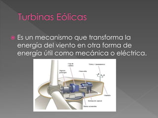  Es un mecanismo que transforma la
energía del viento en otra forma de
energía útil como mecánica o eléctrica.
 