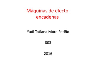 Máquinas de efecto
encadenas
Yudi Tatiana Mora Patiño
803
2016
 