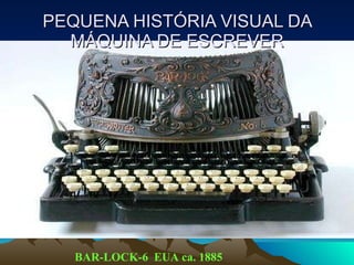 PEQUENA HISTÓRIA VISUAL DA MÁQUINA DE ESCREVER BAR-LOCK-6  EUA ca. 1885   