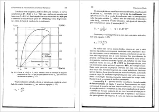 Caracterfsticas de Funcionamento de Turbinas Hidrdulicas 199
Com base neste diagrama, pode-se obter, por exemplo, as curvas
caracteristicas P = f (Q) e Tl = f (Q) para a turbina em tamanho real
. '
(rotor com D = 8,65 m), funcionando com uma velocidade de 90,9 rpm
e submetida a uma altura de queda de 120 m (Fig. 8.11), desprezando-
se o efeito do fator de escala sobre o rendimento.
P,(MW)
Tj r(%.,),---~---,-----,-,;c---,----,
,, so f-----------+/·----.,LLL
____ t- !1~+- ""
u !i
' /I !I
60 ---- --------- +--------- -1- - - 7·--··t- - -- ----0-.--------------- 600
i i / ;! :!
'
! ' " .
I/ !i !',<
I !/ '.i
40 ---- -- -----+------ _____Jr------------W--- ---------~-1----- --- - 400
' / i ij !I
'i / ! ilH 120m I
/ i iln~90,9roml
I/ i ,
20 _________ ---+r------------r---------~-~----------tt-- -----200
If /~ Fun~ionament~ ~m vazio i i
/ !/,../ I ! I ! I
/ ,/'i i 580 !1 780 !!
0
Lo--J<1/"'v_·'-2:-'~-,-0---,4'.::~o::---~~6:-:i~:;:o--"~~;;;~o;---~Q(m'/s)
70
Fig. 8.11 Curvas 11, = f (Q) e P, = f(Q), obtidas a partir <la intersei;ao do diagra~a
topogr;ifico da Fig. 8.10 por um plano paralelo ao eixo Q11
que corta o e1xo
das abcissas no ponto n11
= 72.
No procedimento adotado, calcula-se inicialmente o valorda veloci-
dade de rota9ao biunit<iria, n11
, por meio da equayao (5.23):
200
Mdquinas de Fluido
Da interseyao da reta paralela ao eixo das ordenadas, trayada a partir
da abcissa nll calculada, com as curvas ~ iso-rendimento (iso-
efficiency curves), Ie-se o valor do rendirnento total e o ,,::orrespondente
valor da vazao unit3ria Q11 soOre o eixo das ordenadas. Conhecido o
valor de Q11 , calcula-se a vazao referente a cada ponto de interse9ao,
pelo isolamento do termo Q na equayao (5.25):
Finalmente, o valor da potencia no eixo, para cada ponto, sera calcu-
lado pela equa,ao (4.32):
y Q H T],
75
Na an<ilise das curvas assim obtidas, observa-se que o valor
m<iximo da potencia corresponde amaxima vazao, enquanto o mes-
mo nao acontece com o rendimento m<ixirno, concluindo-se que tur-
bina nao foi projetada para a vazao maxima. Este procedimento de
projetar a turbina para uma vazao inferior amaxima ernuito utiliza-
do e per1nite, conforme rnostra a Figura 8.11, trabalhar em uma faixa
ampla de vazao, no caso, de 50 a lOOo/o da descarga maxima, com
um rendimento ainda aceitavel, superior a 90%, no exemplo citado.
Outra razao para nao se projetar a turbina para sua vazao rn<ixima
deve-se ao fato, bastante freqiiente, da central hidreletrica funcionar
apenas algumas horas por_dia com sua potencia maxima, a chamada
ponta de carga. Se a turbina for projetada para uma vazao correspon-
dente asolicita9ao m<ixima, passara a maior parte do tempo traba-
lhando fora de seu ponto de melhor rendimento.
A mesrna Fig. 8.11 permite tambem visualizar o chamado ponto
de funcionamento em vazio. 0 ponto de funcionamento em vazio
corresponde asituayao em que, funcionando com a sua velocidade
de rotai;ao nominal e submetida a uma determinada altura de queda,
a turbina nao fornece potencia Util no eixo, havendo dissipayao da
potencia disponivel pelas resistencias que se op6em ao movimento
das partes girantes da m<iquina. A vazao em vazio, no caso observa-
 
