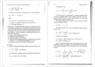 .
I
I
1
Caracter{sticas de Funcionamento de Turbinas Hidrdulicas 211
Levando este valor aFig. 8.13, para ~ = 10° e a= 85o/o, obt6m-se:
Q11
= 1,95 e TJ1
= SOo/o.
Logo:
Q = Q,,.D' .HY, = l,95.7,76'.22,56Y, = 557,73 m' /s ..
P, = p.Q.Y.Y, = 1000.557,73.221,31.0,8 = 98,74.10' W :.
P, = 98,74MW (Resposta a)
3. Supondo que o diagrama topogr<lfico da Fig. 8.12 (Sistema T6cnico
de Unidades) represente as curvas da turbina hidraulica instalada na
Usina de Canastra, em Canela, e conhecidas as caracteristicas nominais
da instala~ao, H = 330 m, Q = 7,85 m3
/s, gerador el6trico, sfncrono,
com 20 p6los e 60 Hz de freqtiencia, <i.gua de massa especffica, p =
1000 kg/m3
, detenninar:
a) o tipo de turbina instalada, justificando;
b) o diftmetro do rotor da turbina;
c) a potencia gerada no eixo da turbina;
d) o diiimetro de uma turbina modelo, a ser ensaiada com uma altura
de queda de 15 m, gerando uma potencia de 2,2 kW;
e) a vazao com que deve ser ensaiada a turbina modelo.
SOLU<;AO:
A partir da equa<_;ao das rruiquinas e16tricas sfncronas (13.46), tem-se:
n=~= 2
·
60
=6rps (360rpm)
p 20
O salto energ6tico (trabalho especffico) disponfvel da instalayao e:
Y = g. H = 9,81. 330 = 3237,3 J/kg
212 Mdquinas de Fluido
Pela equa,ao (5.34):
Com este valor de nqA' pela Tabela 5.1, a turbina instalada poderia
ser Pelton ou Michell-Banki. Para a altura de queda de 330 m, no
entanto, o gr:ifico da Fig. 1.6 leva a concluir tratar-se de uma turbina
hidr:iulica do tipo Pelton. (Resposta a)
Do diagrama topogrifico da Fig. 8.12, para o ponto de projeto
(grandezas nominais), tira-se:
A partir da equayao (5.23), onde a velocidade de rota<_;iio eexpressa
em rpm, vem:
D = 11,,,HY, = ,jl330Y, = 2 07 m
n 360 '
(Resposta b)
A equa<;iio (4.30) fomece:
P, = p.Q.Y.TJ, = 1000.7,85.3237,3.0,9 = 22,872.106
W :.
P, = 22872 kW (Resposta c)
Como as grandezas biunitarias sao iguais para miquinas de fluxo
semelhantes (modelo e prot6tipo) e para turbinas Pelton o efeito escala
edesconsiderado (equa<_;iio 5.10), as equa<_;6es (5.27) e (5.25) pefmitem
escrever:
=
D' .HY, D' HY,
Ill. Ill
~------,~
..
D , 2.2 (330r'
m =, 2,07 .-- -- =0,206m
22872 15
(Resposta d)

 
