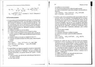I
Caracteristicas de Funcionamento de Turbinas Hidrdulicas 213
Q Q , ~D j'(H JY,
_ . _ m , _ m m .
Q,, -Q,,m .. --,;-- '7 .. Qm - -D -H ·•
D
2
.H12
D~.H~2
{
, y,
Q =7,8 °·206
Y(_l.5_I' =00166m'/s=l6,61/s
m 2,07 J 330 J '
(Resposta e)
8.5 Exercicios propostos
1. Uma <las turbinas da Central Hidreletrica de Itaipu, no rio Parana, que
trabalha na freqliencia de 50 Hz, com velocidade de rota98.o de 90,9
rpm, encontra-se submetida a sua altura de queda nominal, Hrr = 120
m. Considerando suas curvas caracterfsticas representadas pelo
diagrama topogr3.fico da Fig. 8.10, no Sistema Tecnico de Unidades,
a <'igua com massa especifica de 1000 kg/m3
e constante a velocidade
de rota9ao, determinar:
a) o diilmetro de entrada do rotor da turbina;
b) a vazao nominal e a potencia no eixo nominal da turbina;
c) a vazao ea altura de queda da turbina quando opera com grau de
abertura m<iximo (a= 1OOo/o) e para esta abertura no ponto de melhor
rendimento;
d) a potencia obtida no eixo para as condis;Oes do item "c";
e) a maxima velocidade de disparo da turbina, para a altura de queda
nominal.
Respostas:
a) D, = 8,68 m; b) Q = 577,73 m'is e P = 646,1 MW;
., n en
c) Q = 725,7 m'is e H = 105 m; d) P, = 672,76 MW;
e) nm~= 176,68 rpm.
2. A turbina Pelton cujo diagrama topografico encontra-se representado
na Fig. 8.12 possui rotor com di§.metro de 0,5 m e trabalha com
<igua de massa especffica p = 1000 kg/m3
• Para que esta turbina seja
acoplada diretamente a um gerador sfncrono de 8 p6los e 60 Hz,
determinar:
a) a altura de queda a que devera estar submetida para funcionar na
sua melhor condis;ao;
b) a sua vazao nominal;
(l
r
214 Mdquinas de Fluido
c) a potencia no eixo nominal;
d) a sua maxima potencia para a altura de queda nominal;
e) a vazao correspondente a e~ta Ultima situas;ao (maxima potencia).
Respostas:
a) H" = 120,46 m;
d) P, = 371,65 kW;
b) Q" = 0,233 m'is;
e) Q = 0,373 m'is.
c) P," = 247,8 kW;
3. A turbina, cujas curvas caracteristicas est3.o representadas na Fig. 8.9
(Sistema T6cnico de Unidades), foi projetada para ser acoplada
diretamente com um gerador sfncrono de 88 p6los, 60 Hz, com um
rotor de difimetro igual a 8,I m. Constmindo um modelo geome-
tricamente semelhante, com rotor de 0,3 m de difunetro, para operar
com uma velocidade de 1600 rpm, tamb6m trabalhando corn agua de
massa especffica de 1000 kg/m3
e levando em considera93.o o efeito
do fator de escala sobre o rendimento, deterrninar para a turbina
modelo:
a) a altura de queda nominal;
b) a vazao nominal;
c) o rendimento total para a condis,:3.o de projeto;
d) a potencia no eixo para o ponto de melhor rendimento.
Respostas:
a) Hm = 31,85 rn; b) Qm = 0,557 m'/s; c) ri~ = 86,5 %;
d) P,m = 150,5 kW.
4. Supondo que o grafico da Fig. 8.13 (Sistema T6cnico de Unidades)
represente as curvas caracteristicas de uma das turbinas Kaplan
inicialmente previstas (posteriorrnente o projeto foi alterado com a
utilizas;fio de turbinas Francis) para a Usina Hidrel6trica de Dona
Francisca, no rio Jacuf, projetada para uma altura de queda de 38,75
m e velocidade de rotas;ao constante de 163,6 rpm, determinar, pela
an3lise dos diagramas topogr3ficos, quando esta turbina estiver
operando com uma altura de queda de 33,46 m e vaziio de 141,73
m'/s (P,,.. = 1000 kgim'):
a) o fingulo de inclinas;fio mais adequado das pas do rotor;
b) o grau de abertura do sistema diretor;
c) a potencia gerada nesta situas;fio;
I
 