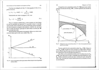 Caracter{sticas de Funcionamento de Geradores de Fluxo 219
Com base nos trifingulos da Fig. 9.1 e das ~quay5es"(3.10) e (3.11),
pode-se escrever:
Q
cotg~ 5 = u 5 - cotg~5
n Ds bs
Substituindo este valor na equa9ao (3.29), vem:
(9.1)
Para as condi95es estabelecidas, a Unica grandeza do lado direito
do sinal de igualdade da expressao (9.1) que pode variar ea vaziio Q,
representando, desta maneira uma reta de inclina93.o positiva (ascenden-
te), nula (constante) ou negativa (descendente), conforme ~5 seja maior
(pis curvadas para frente), igual (p3.s de saida radial) ou menor que 90°
(pis curvadas para tr3.s).
Representando graficamente esta equa93.o, obtem-se as curvas carac-
teristicas ideais para os tres casos citados (Fig. 9.2).
Ypac-
Q
Fig. 9.2 Curvas caracteristicas ideais (para nUmero infinito de pas do rotor) de geradores
de fluxo radiais.
220 Mdquinas de Fluido
0 trayado da curva caracterfstica te6rica, Y = f (Q), para rotores radiais
com pas curvadas para tr3.s (f35
<90°), e obtido co!1forme est3. indicado na
Fig. 9.3.
y
curva te6rica Y = f (Q) i
ponto de projeto
i ,/
_,..,,::::_........
------- -------------'lui:
0 Q" Q
Fig. 9.3 Obteni;iio da curva caracterfstica te6rica Y :=: f (Q) de um gerador de fluxo a
partir da curva ideal.
Ou seja, a partir da curvacaracteristica ideal, Ypaoo =f (Q), chega-se a
curva Ypa= f (Q), levando em conta a equayao (3 .31) que traduz a diminui-
93.0 do trabalho especffico para um rotor com nUmero finito de pas, confor-
me a defini9ao do fator de deficiCncia de potCncia, µ.
Para obter a curva caracteristica te6rica, deve-se subtrair da curva Y ,
P•
=f (Q), para cada valor da vazao, a totalidade das perdas hidr3.ulicas, E +
p
Epc, onde EP representa as perdas por atrito, mudanya de seyao e direyao do
fluxo, e Epc' as perdas par choque (turbilhonamento) na entrada do rotor e
do sistema diretor.
 