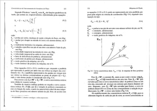 Caracterfsticas de Funcionamento de Geradores de Fluxo 221
Segundo Pfleiderer,1
tanto E como E sao func;Oes parab6licas da
- . P pc ,
vazao, que podem ser, respectlvamente, representadas pelas equac;6es: .
E,. ~ (1 - TJ,) Y"' (_g_)'
Q,.
e
E. ~ K. (u' +µ' u')(1 - _g_)'
pc pc 4 5 Qn
onde:
(9.2)
(9.3)
Er == perdas por atrito, mudanc;a de sec;ao e direc;ao do fluxo, em J/kg;
Ere == perdas por choque na entrada do rotor e do sistema diretor, em JI
kg;
llh == rendimento hidr8.ulico da m8.quina, adimensional;
YP'' == trabalho especffico nas pas de um rotor com nti.mero finito de pas,
em J/kg;
U4 == velocidade tangencial na entrada do rotor, em J/kg;
u5 == velocidade tangencial na safda do rotor, em J/kg;
µ == fator de deficiencia de potencia, adimensional;
Kpc == coeficiente de perdas por choque, adimensional;
Q == vazao gen€rica da m8.quina, em m3/s;
Qn == vazao nominal (de projeto) da m8.quina, em m3/s.
Pelas equac;6es (9.2) e (9.3), conclui-se que, enquanto a parabola
que representa as perdas por atrito tern seu v6rtice na origem das coor-
denadas (Q == 0), a parabola representativa das perdas por choque tern
seu v6rtice na abcissa correspondente ao ponto de projeto (Q = Q ),
onde o valor destas perdas e considerado nulo (Fig. 9.3). n
Para rotores com Ps = 90° e p5
> 90°, a curva caracteristica te6rica
seria obtida de maneira aniloga.
Tambem de maneira analoga poderia ser trac;ada a curva caracte-
rfstica te6rica Pc== f (Q), que da a variac;ao da potencia consumida no
eixo em func;ao da vaziio, a partir da caracterfstica ideal de uma maqui-
na de fluxo geradora com nrimero infinite de pas. Esta, de acordo com
1
PFLEIDERER, C., Bumhas centr!fugas y turbocompressores.
222 Mdquinas de Fluido
as equa'.Oes (3.25) e (9.1), pode ser representada por uma parabola que
passa pela origem do sistema de coordenadas (Fi~. 9.4), seguindo uma
equac;ao do tipo:
onde:
pp(ooo
K,
K,
Q
(9.4)
== potencia nas pas de um rotor com nti.mero infinito de pas, em W;
== constante, adimensional;
= const;µite, adimensional;
= vazao generica da m<i.quina, em m3
/s.
5 < 900
Q
Fig. 9.4 Curvas caracteristicas ideais Pv0~ = f (Q) de miquinas de fluxo geradoras
radiais.
Para p5
== 90°, a constante ~ anula-se por contero termo cotg P
5,
ea curva Ppaoo = f (Q) transforma-se em uma reta. Para Ps < 90° (p3.s
curvadas para tras) a curva caracterfstica ideal da potencia situa-se sob
esta reta, crescendo ate alcan~ar um miximo para depois diminuir ate
zero. Enquanto, para Ps > 90° (pas curvadas para frente), a curva de
potencia desenvolve-se acima da reta correspondente avariac;iio de po-
tencia para Ps = 90° e cresce sem limites (Fig. 9.4).
No estabelecimento das caracteristicas te6ricas Pe == f (Q), para os
diferentes §.ngulos de safda das p3.s do rotor, ao serem acrescentadas as
 