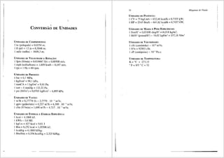 ,
CONVERSAO DE UNIDADES
UNIDAllES DE CoMPRTh1ENTO:
l in (polegada) = 0,0254 m;
I ft (pe) = 12 in = 0,3048 m;
l mile (milha) = 1609,3 m;
UNIDADES DE VELOCIDADE E ROTA~Ao:
I fpm (ft/min)= 0,016667 ft/s = 0,00508 mis;
l mph (milha/hora) = 1,609 km/h= 0,447 mis;
I rps= l Hz=60rpm.
UNIDADES DE PREssAo:
l bar= 0,1 MPa;
l kgf/cm' = 98, l kPa;
I mmCA = l kgf/m' = 9,81 Pa;
l torr= l mmHg = 133,32 Pa;
l psi (lbf/in') = 0,0703 kgf/cm' = 6,895 kPa;
UNIDADES DEVAZA.O:
I m3
/h = 0,27778 l/s = 2,7778. 10 -; m3/s;
l gpm (galiio/min) = 0,227 m3
/h = 6,309. 10-' m3/s;
l cfm (ft3
/min) = 1,698 m'ih = 4,717. 10-3 m3/s;
UNIDADES DE ENERGIA E ENERGIA EsPECfFICA:
l kcal= 4,1868 kJ;
l kWh= 3,6 MJ;
l kgf.m = 427 kcal= 9,81 J
l Btu= 0,252 kcal= 1,05506 kJ;
l kcal/kg= 4,1868 kJ/kg;
l Btu/lbm = 0,556 kcal/kg = 2,325 kJ/kg;
24
UNIDADES DE POTitNCIA:
l CV= 75 kgf.mls = 632,44 kcal/b = 0,7355 kW;
I HP= 2545 Btu/h = 641,62 kcal/h = 0,7457 kW;
UNIDADES DE MASSA E PESO EsPECiFICOS:
l lbmlft3 = 0,03108 slug/ft' =16,018 kg/m3
;
l lbf/ft' (pound/ft')= 16,02 kgf/m3
= 157,16 N/m3
UNIDADES DE VISCOSIDADE:
l cSt (centistoke) = 10-6
m2
/s;
l ft'/s = 92903 cSt;
1 cP (centipoise) = 10-3
Pa.s;
UNIDADES DE TEMPERATURA:
K=°C + 273,15
° F = 915 ° C + 32
Mdquinas de Fluidu
 