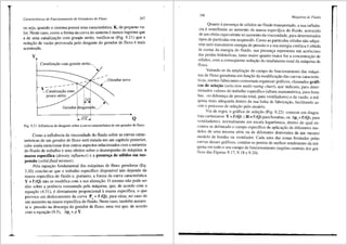 ..
.
Caracterfsticus de Funcionamento de Geradores de Fluxo 247
ou seja, quando o sistema possui uma caracteristica, K, de ~equeno va-
lor. Neste caso, como a forma da curva do sisterita emenos 1ngreme que
a de uma canalizac;ao com grande atrito, verifica-se (Fig. 9.21) _que _a
reduc;ao de vazao provocada pelo desgaste do gerador de fluxo e ma1s
acentuada.
y
Q
Fig. 9.21 Influencia do desgaste sabre a curva caracterfstica de um gerador de fluxo.
Como a influ8ncia da viscosidade do fluido sabre as curvas carac-
teristicas de um gerador de fluxo sera tratada em um capitulo posterior,
cabe ainda mencionar dois outros aspectos relacionados com a natureza
do fluido de trabalho e seus efeitos sobre o desempenho da m3.quina: a
massa especifica (density influence) e a presen~a de s6lidos em sus-
pensiio (solid-fluid mixture).
Pela equayao fundamental das m8.quinas de fluxo geradoras (Eq.
3.20) conclui-se que o trabalho especifico disponivel nfio depen~e .da
massa especifica de fluido e, portanto, a forma da curva caractenstlca
y = f (Q) nao se modifica com a sua alterayfio. 0 mesmo nao pode ser
dito sabre a pot@ncia consumida pela mriquina, que, de acordo com a
equayao (4.31), e diretamente proporcional amassa e~pecifica, 0 que
provoca um deslocamento da curva Pe= f (Q), para c1ma, no caso de
um aumento na massa especifica do fluido. Neste caso, tambem aumen-
ta a pressao na descarga do gerador de fluxo, uma vez que, de acordo
com a equayao (9.5), ~Pt= PY.
248 Mdquinas de Fluido
Quanto a presenya de s61idos no fluido transportado, a sua influ@n-
cia e semelhante ao aumento da 1nassa especitlca do fluido, acrescido
de um efeito equivalente ao aumento da viscosidade, para detenninados
tipos de partfculas em suspensao. Como as particulas s6lidas nao adqui-
rem nem transmiten1 energia de pressao ea sua energia cinetica e obtida
as custas da energia do fluido, sua presenya representa um acrescimo
das perdas hidrtiulicas, tanto maior quanta maior for a concentrayao de
s6lidos, com a conseqtiente reduyao do rendimento total da m3quina de
fluxo.
Valendo-se da ampliayao do campo de funcionamento das m3qui-
nas de fluxo geradoras em funyao da modificayao das curvas caracteris-
ticas, 1nuitos fabricantes costumam organizar gr<'ificos, chamados gr3fi-
cos de sele~i'i.o (selection nzulti-rating chart), que indicam, para deter-
n1inados valores do trabalho especifico (altura manometrica, para bom-
bas, ou difereni;a de pressao total, para ventiladores) e da vazao, a mi-
quina n1ais adequada dentro da sua linha de fabricayao, facilitando as-
sin1 o processo de selei;ao pelo usuirio.
Via de regra, o gr<'ifico de selei;ao (Fig. 9.22) consiste em diagra-
mas cartesianos Y=f(Q) (H=f(Q)parabombas,ou llp,=f(Q),para
vcntiladores), normaln1ente e1n escala logarftmica, dentro do qual en-
contra-se delineado o can1po especifico de aplicayao de diferentes mo-
delos de uma mesma s6rie ou de diferentes dimens5es de um 1nes1no
modelo de bon1ba ou ventilador. Cada uma das zonas limitadas pelas
curvas <lesses gr<ificos. contem os pontos de melhor rendimenlo da mi-
quina en1 todo o seu campo de funcionamento (regi6es centrais dos grti-
ficos das Figuras 9.17, 9.18 e 9.20).
 