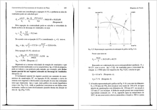 Caracter[sticas de Funcionamento de Geradores de Fluxo 255
Levando em considerac;fio a equac;ao (4.31), a potencia no eixo do
ventilador pode ser calculada por: ,
P = p.Q.Y = Ap ,.Q - 3127•8·9•5 =59024 W=59,02kW
' 0 6
Tl1 Tl 1
' (Resposta b)
Pela equac;ao da continuidade pode-se calcular a velocidade do
fluido na boca de descarga do ventilador, ou seja:
c, = _g_ = --22_ = 52,2 mis
A, 0,182
De acordo com a equac;fio (4.37) e considerando ca= 0, tem-se.
c
2
5222
Ap,,, = Ap, -pi=3727,8-1,lT = 2229,14Pa
Pela equac;ao (9.19), calcula-se:
_.6..Pest•Q
lle<t - p
'
2229,14.9,5 = 0,359 OU
59024
1',,, = 35,9% (Resposta c)
Mantendo-se a mesma velocidade de rotac;ao do ventilador, o que
signific~ manter inalterada a curva caracteristica .6..p1
= f (Q) da m<iquina,
pode-se reduzir a sua potencia pela metade, por exemplo, pelo fecha-
mento parcial de um registro colocado na descarga do ventilador.
(Resposta d)
0 fechamento parcial do registro acarreta um aumento da carac-
teristica da canalizac;ao, K", na equac;ao (9.18), tornando a curva do
sistema mais ingreme e deslocando-a na direc;ao do eixo <las ordenadas
(eixo que representa .6..p1
), o que, num grafico em escala logaritmica
como o da Fig. 9.16, onde as parabolas convertem-se em linhas retas
inclinadas, traduz-se num deslocamento paralelo destas em direc;fio ao
eixo de Ap, (Fig. 9.25).
256
0pt(mmCA)
380 ~ - ----- ---
QQ,'
i:;','
,.
'' ,z:;_,'
Mdquinas de Fluido
n (rpm)
,..
1900
&,'
:., ~!:'
: I , .•
-- / ! _  , _ _ _ :
/ I 1·. /
''" ,'
"O '
9. ,
j
4,4 9,5 Q (m3/s)
Fig. 9.25 Representa~fio esquemlitica da utiliza~ao do grlifico da Fig. 9.16.
Neste caso tem-se:
P, = 59.0Z = 29,5 I kW= 40 CV
2
Buscando-se a intersec;ao da curva correspondente apotencia Pe=
'40 CV com a curva .6..p1
= f (Q) do ventilador para a velocidade de
rota9ao n = 1900 rpm (ver esquema da Fig. 9.25), conclui-se que:
Q = 4,4 m'/s (Resposta e);
111
:: 71 o/o (Resposta f).
3. A bomba representada pelo gr<ifico da Fig. 9.18, com rotor de difimetro
D5
= 270 mm(<> 270), deve recalcar uma vazao de 350 m3
/h de a_gua
atraves de canaliza96es com di8.metros de 150 mm (6") na succ;ao e
125 mm (5") no recalque. A linha de sucyiio possui um comprimento
equivalente estimado em 10 m, captando <igua na temperatura de
20°C de um reservat6rio aberto aatmosfera e situado a 500 m acima
 