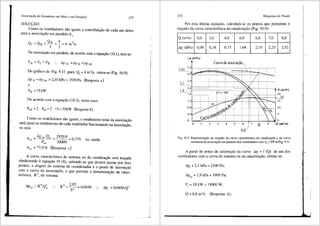 Associai;il.o de Geradores em Sirie e em Paralelo 277
SOLU<;li.O:
Como os ventiladores sao iguais a contribui93.o de cada um deles
para a associac;ao em paralelo 6:~
Na associac;ao em paralelo, de acordo com a equac;ao (10.1), tem-se:
.6.p tA =.6.p tI =Ll.p tII
Do gr:ifico da Fig. 9.11 para Q1
= 4 m3/s, retira-se (Fig. 10.9):
l>p u =l>p tA = 2,92 kPa = 2920 Pa (Resposta a)
e
De acordo com a equac;ao (10.3), neste caso:
P,A =2. P,1=2 .15=30kW (Respostab)
Como os ventiladores sao iguais, o rendimento total da associac;ao
seni igual ao rendimento de cada ventilador funcionando na associac;ao,
ou seja;
Ll.p ".QA 2920·8 = 0 779 OU ainda
11
'-' P,A 30000 '
11" = 77,9 % (Resposta c)
A curva caracteristica do sistema ou da canalizac;ao sera trac;ada
obedecendo aequac;ao (9.18), sabendo-se que devera passar por dois
pontos, a origem do sistema de coordenadas e o ponto de intersec;ao
com a curva da associac;ao, o que permite a detenninac;ao da carac-
teristica, K", do sistema.
K' =
2
•
92
= 0 0456
8' ' l>p, = 0,0456.Q2
278 Mdquinas de Fluido
Por esta Ultima equac;ao, calculam-se os pontos que permitem o
trai;;ado da curva caracteristica da canalizac;ao (Fig. 10.9):
Q (m3
/s) 0,0 2,0 4,0 - 6,0 6,8 7,0
l>p, (kPa) 0,00 0,18 0,73 1,64 2,10 2,23
_'.:,.p (kPa)
Curva da associa93.0_1
,
2,92-:::~::::.::-~--~--~--~--~--;;;;;~~.:=::-3£--~-9;~:.:.:=::
2,4
2,1__
8,0
2,92
2,0 ~--~-----~------c---
1,9 -------------------{3s< 90'
1,6 ---- '
===')<'"""--C----,---. Pc(kW)
-~¥----+7""'"'c---+------j20
18
IO
5
Fig. I0.9 Representai;:ao do trai;:ado da curva caracteristica da canaliza'.iiO e d.a curva
resultante da associa'.iiO em paralelo dos ventiladores com b5
< 9Cfl da Fig. 9.11.
A partir do ponto de intersec;ao da curva ~pt = f (Q) de um dos
ventiladores com a curva do sistema ou da canalizac;ao, obt6m-se:
t>p, = 2,1kPa=2100 Pa;
l>p =I 9 kPa = 1900 Pa;
est '
P =18kW=18000W;
'
Q = 6,8 m3/s (Resposta d);
 