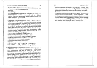 Associai;ao de Geradores em S<irie e em Paralelo 281
b) qual a melhor altemativa sob o ponto de vista de um menor con-
sumo de energia? Justifique a tesposta. '
Respostas:
a) n = 1688 rpm;
b) A melhor alternativa e associar dois ventiladores em paralelo, uma
vez que a pot6ncia solicitada pela associai;,:i'io sera PeA = 12,2 kW,
enquanto o aumento da velocidade de rotac;ao provocara uma soli-
citayffo de pot6ncia pe· = 15,45 kW.
5. Considere-se as curvas caracteristicas da Fig. 9.20 para os diversos
frngulos de inclinayao das pas do rotor como representativas de varias
bombas axiais com pas fixas. Designando como bomba I a que possui
rotor cujas pas tern frngulo de inclinayiio p= 15° e como bomba II a
que tern p= 21 °, propOe-se uma instalayilo de bombeamento em que
as duas serao associadas em paralelo, sob uma altura de elevayilo
manometrica de 3,0 m (altura de elevayilo da associai;,:ilo). Para a
situayao proposta, com a instalayilo bombeando agua de massa
especifica, p = 1000 kg/m3, pergunta-se:
a) qual a vazilo recalcada pela bomba I CP = 15°)?
b) qual a vazao recalcada pela bomba II CP = 21°)?
c) com que rendimento total estara trabalhando a bomba I?
d) com que rendimento total trabalhara a bomba II?
e) qual a potencia consumida pela associayiio?
t) qual o rendimento total da associac;ffo?
Respostas:
a) Q,= 5600 m'!h;
d) ll111 = 80,6%;
b) Qn = 7200 m'lh;
e) P,A = 128 kW;
c) llt1 = 83,2%;
f) T<A = 81,7%.
6. Para uma instalayao de bombeamento, que deve recalcar agua com p
= 1000 kg/m3
, onde a vazao pode variar entre 480 e 490 m3/h e a
altura mano1netrica e 20 m, fazer um estudo, sob o ponto de vista
apenas da economia de energia, apontando qual ea melhor alternativa
para suprir as necessidades do sistema proposto:· a associa93.o em
paralelo de duas bombas centrifugas com rotor de simples admissao,
diiimetro de 230 mm($ 230), girando a 1750 rpm, cujas curvas
caracteristicas estao representadas na Fig. 9.18, ou a instalayiio de
uma tinica bomba centrifuga, ·com rotor de dupla suci;,:ao (dupla
282 Mdquinas de Fluido
admissilo) e difunetro de 258 mm($ 258), que gira a 1770 rpm, cujas
curvas encontram-se representadas na Fig. 10'.9". Dizer tambem qual
das altemativas apresenta o mepor risco de cavitayi'io, justificando.
Resposta:
As altemativas propostas si'io equivalentes quanto ao consumo de
energia, apresentando praticamente o mesmo rendimento, 111
=?8.o/o,
e, conseqilentemente, a mesma potencia para a alt_ura mano~et~ca
proposta. A associac;ao em paralelo teria um menor nsco de cav1ta9_ao,
uma vez que requer um NPSf, := 4,0 m , menor do que o requendo
pela bomba de dupla sucyiio cujo valor e NPSf, =5,4 m.
 