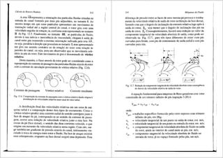 Cdlcu!o de Rotores Radiais
313
A reta ABrepresenta a orientac;ao das particulas fluidas situadas na
entrada do canal formado por duas pis adjacehtes, no instante I. Ao
mesmo tempo em que estas partfculas apresentam um movimento de
translac;ao radial ate a regiao central do canal, o rotor gira com uma
velocidade angular de rotac;ao, OJ, conforme est<i representado no instante
II da Fig. 12.5. Finalmente, no instante III, as particulas de fluido,
devido asua in6rcia e inexistencia de viscosidade, chegam asafda do
canal entre p<is mantendo a mesma orientac;ao indicada pela reta AB ,
ou seja, paralela a direc;ao que possufam no instante I, mas apresentando
um giro em sentido contr<irio ao da rotac;ao do rotor com relac;ao as
paredes do canal, ou seja, para um observador que se movimenta soli-
d<irio 8.s pas do rotor. Este movimento de giro 6 denominado de v6rtice
relativo.
Desta rnaneira, o fluxo atraves do rotor pode ser considerado como a
superposic;ao da corrente de passagem das particulas fluidas atraves do rotor
com a corrente de circulac;ao proveniente do v6rtice relativo (Fig. 12.6).
+
Corrente de passagem V6rtice relativo Corrente resultante
Fig. 12.6 Composic;i"io da corrente de passagem com o v6rtice relativo dando origem a
distribuic;iio de velocidades relativas num canal de rotor radial.
A distribuii;,:3.o final das velocidades relativas em um rotor de m<i-
quina radial e a composic;ao destes dois tipos de escoamento. Como o
v6rtice relativo produz uma corrente radial de sentido centrfpeto junto a
face de ataque da pa, contrapondo-se ao sentido da corrente de passa-
gem, ocorre uma reduc;ao da velocidade relativa junto a esta face. Na
costas <la pa (face dorsal), o sentido das duas correntes coincide, o que
origina um aumento <la velocidade relativa nesta regiiio. Com isto, sur-
ge tamb6m um gradiente de pressao atraves do canal, intimamente vin-
culado a troca de energia entre rotor e fluido. Na face de ataque existira
uma sobrepressao, enquanto na face dorsal surgira uma depressao. Esta
314 M6.quinas de Fluido
diferenc;a de pressi'i.o entre as faces de uma mesma pa provoca o tomba-
mento da velocidade relativa de safda do rotor natlirec;ao da face dorsal,
fazendo com que o ilngulo de inclinac;i'i.o da corrente relativa logo ap6s a
saida do rotor, j36
, seja menor que o ilngulo de inclinac;i'i.o das pas na
saida do rotor, j35
• Conseqtientemente, havera uma reduc;ao no valor da
componente tangencial da velocidade absoluta de safda, como pode ser
observado na Fig. 12.7, para tres tipos diferentes de rotor: com pas
curvadas para frente, com pas de extremidade de saida radial e com pas
curvadas para tras.
//)
/~/
I (is> 90°1 rf'l, < 90°1
Fig. 12.7 Redur;iio da componente tangencial da velocidade absoluta como conseqli€ncia
do desvio da velocidade relativa de saida do rotor.
A equai;,:iio fundamental para m3.quinas de fluxo geradoras com rotor
constitufdo de um nllmero infinito de pas (equac;ao 3.20) 6:
= trabalho especffico fornecido pelo rotor suposto com nllmero
infinito de pas, em J/kg;
= velocidade tangencial de um ponto na safda do rotor, em mis;
= velocidade tangencial de um ponto na entrada do rotor, em mis;
= componente tangencial da velocidade absoluta do fluido na saida
do rotor, ainda no interior do canal entre as pas, em mis;
= componente tangencial da velocidade absoluta do fluido na
entrada do rotor, ji no espas;o form.ado pelas pas, em mis.
 