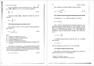 '
Cdlculo de Rotores Radiais 335
Ja para ventiladores com rotor do tipo Siroco, ~5 = 150 a 170°,
nqA = 200 a 280, <I>= 1 e JI = 2 a 3, pode-"se considerar:
D4 = 09
Ds '
(12.41)
Conhecida a rela9ao D4
/D5
, o difunetro de entrada, D4
, sera cal-
culado por:
D = D4 D
' D '
5
XIII C3lculo da largura na entrada do rotor
Pelas equa96es (4.12) e (12.18), levando em conta as perdas por
fuga, chega-se a:
onde:
b4
= largura na entrada do rotor, em m;
llv = rendimento volumetrico, adimensional;
'Q = vaziio da m<l.quina, em m3
/s;
D4
= difimetro de entrada do rotor, em m;
(12.42)
cmJ = componente meridiana da velocidade absoluta na entrada do rotor,
em mis.
Para bombas, a componente cm3 da velocidade absoluta na entrada
do rotor, ainda fora do recinto ocupado pelas pas, deve ser tomada ligei-
ramente superior avelocidade ca na boca de suc~ao para que a corrente
entre no rotor ligeiramente acelerada, ou seja:
Cm3 = 1,0 a 1,05 Ca (12.43)
336 Mriquinas de Fluido
Para ventiladores centrifugos, Mataix32
indica a f6nnula:
(12.44)
XIV CaJ.culo provis6rio do 3ngulo de inclina¢o das p3s na entrada
Considerando a4
= a3
= 90°, pela equa~ao (12.1) tem-se:
Para o c<i.lculo da velocidade absoluta do fluido aentrada do rotor,
j<i. dentro dos canais fonnados pelas pas, c4
, deve-se estimar o valor do
fator de estrangulamento para a entrada do rotor, nonnalmente dentro
da faixa fe4 = 0,8 a 0,9, para bombas, e fe4 = 0,9 a 0,95, para
ventiladores. Logo, para entrada radial, a equa~ao (12.23) pennite es-
crever:
A velocidade tangencial para a entrada do rotor,
pela expressao:
U4, e calculada
onde u4
e medida em mis, D4
, em m e n em rps (Hz).
XV C:ilculo do nllmero de p:is do rotor
Para bombas, uma das f6nnulas mais utilizadas para o calculo do
nlimero de pas do rotor, N, ea de Pfleiderer:33
" MATAIX, C., Turbomdquinas hidrdulicas.
33
PFLEIDERER, C., Bombas centrifugas y turbocompressores.
 