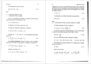 /ntrodur;Jo
Pela definiyao de entropia, tem-se:
dq = T ds = dh - v dp,
onde:
T :::: temperatura absoluta, em K;
s entropia do fluido, e1n J/kgK.
35
(1.4)
Como o bombeamento considerado e adiab:itico reversivel, pelo
segundo principio da termodinftmica, vem:
sd:::: Sa, ou ainda, ds = 0.
Da equayao (1.4) conclui-se que dh = v dp.
Levando esta conclusao aequayao (1.3), obtem-se:
Y= f vdp+t(c;-c;)+g(z, -z,)
Sabendo que v = l/p , onde "p" ea massa especffica do fluido,
chega-se a:
(1.5)
Para turbinas hidr:iulicas (hydraulic turbines), coma o trabalho e
fornecido pelo sistema, ou seja, positivo, a equa93.o (1.5) resulta em:
(1.6)
Voltando aexpressao (1.2):
36 Mdquinas de Fluido
e aplicando-a ao caso de um compressor que realize uma compressao
adiab:itica reversivel (isentr6pica), consideranQo desprezivel a variayao
de energia potencial e de energia cin6tica, em colnparayao com a variayao
de entalpia, obtem-se: '
Y=hds -ha (1.7)
Considerando como fluido de trabalho um gas perfeito:
dh =C, dT, (1.8)
onde:
CP = calor especifico do gas, a pressiio constante, em J/k:gK.
Levando a equayiio (1.8) a(1.7), obtem-se:
Y=C,(T,, -T,)=C, T,(~:-1) (1.9)
Do primeiro principio da termodin3.mica, para transforma93.o
reversivel, com trabalho somente do tipo "p dv", tem-se:
dq=du + pdv (1.10)
~,_,,,.
Por outro lado, diferenciando a equayao da entalpia:
h=u+pv, vem: dh=du+pdv+vdp :. du+pdv=dh-vdp
Pela defini9iio de entropia, equa93.o (1.4), e sabendo que a equayiio
dos gases perfeitos e:
pv=RT,
pode-se escrever que:
ds=dq=du+pdv
T T
dh -vdp
T
(I.II)
. C, dT-vdp
.. ds=~----
T
 