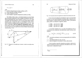 Cdlculo de Rotores Axiais
p =p Q y
onde:
P = potencia disponfvel para acionar a turbina, em W;
p = massa especffica da 3gua, em kg/m3;
Q = vazao da turbina, em m3
/s;
Y = salto energetico especifico disponfvel na turbina, em J/kg.
381
Nas turbinas e61icas axiais, a velocidade absoluta da corrente fluid.a
antes de penetrar axialmente no rotor e a pr6pria velocidade do vento (cor-
rente ?ao perturbada que vem do infinito), ou seja, c3
= cm3 =Coo. Esta
veloc1dade sofre uma redui;ao de valor ao passar pelo rotor da turbina,
atingindo, ap6s, o mesmo um valor c6
(ver tri§.ngulos da Fig. 13.21),
cuja componente meridiana pode ser expressa por, cm6
= Coo (1 - 2a),
onde a representa o fator de redu~o da velocidade do vento (inter-
ference factor). Ecomo sea massa dear que chega aturbina fosse freada
ao escoar atraves de uma superffcie de controle tubular ficticia de sei;ao
crescente (Fig. 13.22).
c.,
;e:-------: u
C'', r-...~-~-~-~-~-~-~~-~-~-,,...-~-;;._--
1 I/
ol
EJ I , I
U I : r:.J"/
I : /
I : /
l : I -
'f -·-------- 3
II
G
'I
"
Fig. 13.21 Triii.ngulos de velocidades para a entrada ea safda de uma turbina e61ica
axial.
382 Mdquinas de Fluido
;
'
I
I 
I

I ,
I
 I
I
c~(l-a)
I
l-2a)
c~ I I c-
I I
I
I I
I
I I
/ I
I I

'
I 

'
Fig. 13.22 Escoamento atraves da superficie de controle de uma turbina e6lica axial.
0 valor do fator de redui;ao da velocidade do vento, a, esta vinculado
ao maior ou menor aproveitamento da energia e61ica, variando com o
tipo de turbina e o nU.mero de pas. De acordo com Sadhu,10
para turbinas
axiais, podem ser indicados os seguintes valores:
a= 0,16,
a= 0,12,
a= 0,11,
para rotor com 2 p3.s;
para rotor com 3 p3.s;
para rotor com 4 pas.
A velocidade meridiana do ar, na sei;ao de passagem do rotor, e
considerada como a media das velocidades antes e ap6s a turbina, assim
expressa:
cm3 +cm6 c= +c= (1-2a)
2
=
2
= c_ (I- a) (13.47)
onde:
cm = velocidade meridiana do vento na passagem pelo rotor da turbina,
em m/s;
Coo = velocidade absoluta do vento, em mis;
a = fator de redui;ao da velocidade do vento, adimensional.
0 salto energetico especffico disponfvel na turbina e, entao, prove-
niente da reduc;ao provocada na energia de velocidade do vento, ou seja,
desprezando a componente de giro:
10
Ibidem.
 