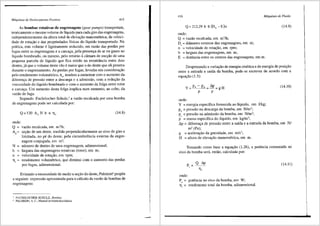 Mciquinas de Deslocamento Positivo 415
As bombas rotativas de engrenagens (gear pumps) transportam,
teoricamente o mesmo volume de liquido para cad.a giro das engrenagens,
independentemente da altura total de elevac;ao manom6trica, da veloci-
dade de rotac;ao e das propriedades fisicas do liquido transportado. Na
pritica, este volume eligeiramente reduzido, em razao das perdas por
fugas entre as engrenagens e a carcac;a, pela presenc;a dear ou gases no
liquido bombeado, ou mesmo, pelo retorno acfunara de succ;ao de uma
pequena parcela de liquido que fica retido na reentrfincia entre dois
dentes, ji que o volume deste vao emaier que o do dente que ali penetra
durante o engrenamento. As perdas por fugas, levadas em considerac;ao
pelo rendimento volum6trico, llv' tendem a aumentar com o aumento da
diferenc;a de pressao entre a descarga e a admissao, com a reduc;ao da
viscosidade do liquido bombeado e com o aumento da folga entre rotor
e carcac;a. Um aumento desta folga implica num aumento, ao cubo, da
vazao de fuga.
Segundo Fuchslocher-Schulz,3
a vazao recalcada por uma bomba
de engrenagens pode ser calculada por:
Q=l20 A, Nb n Tl, (14.8)
onde:
Q = vazao recalcada, em m3
/h;
Ad= sec;ao de um dente, medida perpendicularmente ao eixo de giro e
·limitada, no pe do dente, pela circunferencia extema da engre-
nagem conjugada, em m2
;
N=
b
n =
Tl =
'
nUmero de dentes de uma engrenagem, adimensional;
largura das engrenagens rotativas (rotor), em m;
velocidade de rotac;ao, em rpm;
rendimento volumetrico, que diminui com o aumento das perdas
por fugas, adimensional.
Evitando a necessidade de medir a sec;ao do dente, Palmieri4
propi5e
a seguinte expressao aproximada para o cilculo da vazao de bombas de
engrenagens:
FUCHSLOCHER-SCHULZ.. Bombas.
PALMIER!, A. C., Manual de hidniulica b.isica.
416 Mciquinas de Fluido
Q=212,29 b E(D0
-E)n (14.9)
onde:
Q = vazao recalcada, em m3
/h;
D = difimetro exterior das engrenagens, em m;
'
n = velocidade de rotac;ao, em rpm;
b = largura das engrenagens, em m;
E = distfincia entre os centres das engrenagens, em m.
Desprezando a variac;ao de energia cinetica e de energia de posic;ao
entre a entrada e saida da bomba, pode-se escrever de acordo com a
equa<;iio (1.5):
y p, - P, = ~p = g H
p p
onde:
Y = energia especifica fornecida ao liquido, em J/kg;
pd= pressao na descarga da bomba, em N/m2
;
Pa = pressao na admissao da bomba, em N/m2
;
p = massa especffica do lfquido, em kg/m3
;
(14.10)
/.J.p = diferenc;a de pressao entre a saida e a entrada da bomba, em N/
m' (Pa);
g. = acelerac;ao da gravidade, em m/s2
;
H = altura de elevac;ao manom6trica, em m.
Tomando como base a equac;ao (1.26), a potencia consumida no
eixo da bomba seri, entao, calculada por:
(14.11)
onde:
P = potencia no eixo da bomba, em W;
11° = rendimento total da bomba, adimensional.
'
 