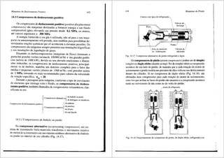 Mdquinas de Deslocamento Positivo 433
14.3 Compressores de deslocamento positivo
Os compressores de deslocamento positivo (positive-discplacement
compressors) siio m<iquinas destinadas a fornecer energia a um fluido
compressfvel (g<is), elevando sua presslio desde 0,1 MPa, ou menos,
ate valores superiores a 300 MPa.
A energia fornecida a um g<is e utilizada, nlio s6 para o seu trans-
porte ou armazenamento sob presslio, mas tambem para possibilitar de-
terminadas reac;6es qufrnicas que s6 acontecem a elevadas press6es. Os
compressores slio m<iquinas sempre presentes nas instalac;6es frigorfficas
e nas instalac;6es de liquefa9lio de gases.
Enquanto os turbocompressores (m<iquinas de fluxo) dominam a
gama das grandes vaz6es (acimade 100000 m3/h) e das grandes poten-
cias (acima de 1000 kW), devido ao seu elevado rendimento e dimen-
s5es reduzidas, os compressores de deslocamento positivo, principal-
.mente os de embolo, mantem um dorninio completo para a faixa das
medias e pequenas vaz6es (abaixo de 1000 m3/h), com press6es acima
de 1 MPa, tomando-os mais recomendados para valores da velocidade
de rotac;lio especffica, nqA < 20.
Durante a passagem pela m<iquina, conforme o tipo de movimento
do elernento que interage corn o fluido, os compressores de desloca-
.mento positivo, tarnbem chamados de compressores volumetricos, clas-
sificam-se em:
Compressores de des!ocamento positivo
. 1-de tmboJO OU pistiiO
- Compressores alternativos
- de diafragma Oil membrana
{
- do P'lh'"'
- de arafuso
- Compressores rotativos p
-del6bulos
- de anel lfquido
14.3.J Compressores de embolo OU pistfio
No compressor alternativo (reciprocating compressors), um sis-
tema de transrnisslio biela-manivela transforma o movimento rotativo
do motor de acionarnento em movimento retilineo alternative do embolo
ou pistlio no interior de um cilindro (Fig. 14.17).
434 Mdquinas de Fluido
Camisa com <'igua de refrigerao;:!io_,
Biela
~Eixo de manivela
ou virabrequim

 valvula de,
descarga 
I
Pist!i.0_1
Villvula de_/
admiss!io
Fig. 14.17 Compressor alternativo de pistiio refrigerado a ftgua.
Os compressoresde pistiio (piston compressors) podem serde simples
(single) ou duplo efeito (double acting). No de simples efeito a compresslio
acontece de urn lado do pistao, de maneira que a cada rotac;lio do motor de
acionamento o pistiio realiza um percursode idae volta no seu deslocamento
dentro do cilindro. J<i no compressor de duplo efeito (Fig. 14.18), slio
efetuadas duas cornpress6es para cada rotaylio do motor de acionamento,
uma vez que ambas as faces do pistii.o slio atuantes e a compresslio acontece
tanto no movimento de ida como no de volta do pistiio.
,_Aletas de refrigera~ilo
!
Fig. 14.18 Funcionamento de compressor de pistao, de duplo efeito, refrigerado a ar.
 