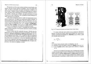 Mtiquinas de Deslocamento Positivo 435
Para permitir urn fluxo rnais contfnuo de fluido, sao utilizadas cons-
tru95es corn dois ou rnais cilindros em paralelo, corn as descargas defa-
sadas, em linha ou formando um fingulo determinado (cilindro em V,
por exemplo). Tarnbem e usual o ernprego de refrigera9ao nos cornpres-
sores, seja para evitar a deforma9ao dos elementos construtivos (v3.lvu-
las, cilindro e cabe9ote, por exemplo), seja para aproximar-se de uma
compressao do tipo isoterrnica, com a extra9ao do calor produzido du-
rante o processo de compressao.
Como fluido refrigerante pode ser usado o ar normalmente em pe-
quenos compressores ou a 3.gua, em compressores medios e grandes. O
resfriamento pode ser feito no pr6prio corpo do compressor, com a uti-
liza9ao de aletas (refrigera9ao com ar, Fig. 14.18) ou carnisas (por onde
circula a rigua de refrigera9ao, Fig. 14.17). Quando a refrigerat;3.o e
realizada entre est3gios (intercooler) ou ap6s v3rios est3gios
(aftercooler) de compressao, sao utilizados trocadores de calor.
0 ingresso do fluido no cilindro e comandado por vilvulas locali-
zadas na tampa (cabe9ote) ou nas paredes laterais do cilindro, ou ainda,
nas faces do pistao.
Embora existam tipos de constru9ao em que as vilvulas sao acio-
nadas por um eixo de comando de valvulas, normalmente, elas sao auto-
acioniveis, abrindo ou fechando por diferent;a de press3.o, com o au-
xilio de pequenas molas (Fig. 14.19). A perda de carga no escoamento
do fluido atraves destas vrilvulas representa urna parcela significativa
das perdas totais no compressor e crescem de importilncia para peque-
nas tax.as de compressao e para gases mais densos. Isto porque o curso
m3.ximo de abertura das vfilvulas ou levantamento (lift), em alguns corn-
pressores, e da ordem de 1,6 mm, ou menos.
436 Mtiquinas de Fluido
Vilvula de V!l.lvula de
descarga
F. 14.19 Compressor de pistiio com valvulas de disco (Fonte: Sulzer).
,g.
O volume des1ocado pelo pistao de um compressor alternativo
durante o seu percurso desde o ponto morto inferior ate o ponto morto
superior, geralmente denominado de cilindrada (swept volume), pode
ser calculado pela expressao:
(14.22)
onde:
V = volume deslocado pelo pistfio ou cilindrada, em m3
;
Dc = di§.metro externo do pistao ou interno do cilindro (bore), em m;
L = curso do pistiio (stroke), entre o ponto morto inferior e o superior,
emm.
Diante da necessidade de um espa90 para a instala9fio das vfilvulas,
o pistao nao pode atingir o fundo do cilindro durante o seu deslocamento,
dando origem ao charnado espat;o nocivo ou espat;o morto (dead spac_e
ou clearance volume). Como este espa90 sempre existe, nenhuma quantl-
dade de gas pode ser admitida no cilindro durante o processo de aspira9ao
 