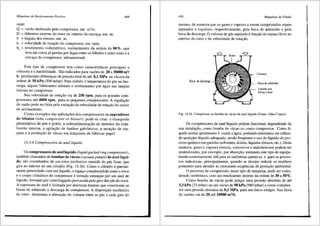 Mdquinas de Deslocamento Positivo
onde:
Q = vazao deslocada pelo compressor, em m3/s;
D = diiJ.metro externo do rotor ou interno da carcar;a, em m;
b = largura dos rotores, em m;
n = velocidade de rotayao do compressor, em rpm;
449
llv = rendimento volumetrico, nonnalmente da ordem de 80%, que
leva em conta as perdas por fugas entre os 16bulos e entre estes ea
carcar;a do compressor, adimensional.
Este tipo de compressor tern como caracteristicas principais a
robustez ea durabilidade. Sao indicados para vaz6es de 20 a30000 m3/
h, produzindo diferenr;as de pressao total de ate 0,1 MPa OU vacuos da
ordem de 50 kPa (500 mbar). Para reduzir a temperatura do gas na des-
carga, alguns fabricantes adotam o resfriamento por <igua nas tampas
laterais do compressor.
Sua velocidade de rotar;fio vai de 250 rpm, para os grandes com-
pressores, ate 4000 rpm, para os pequenos compressores. A regular;ao
de vazffo pode ser feita pela variar;ao da velocidade de rotar;ao do motor
de acionamento.
Como exemplos das aplicay6es dos compressores ou sopradores
de 16bulos (lobe compressor or blower), pode-se citar: o transporte
pneum<itico· de p6s e graos, a sobrealimentar;ao de motores de com-
bustao interna, a agitar;ao de banhos galviJ.nicos, a aerar;ao de tan-
ques e a produr;fio de vacuo em m<iquinas de fabricar papel.
14.3.6 Compressores de anel lfquido
Os compressores de anel liquido (liquid-packed ring compressors),
tambem chamados de bornbas de vacuo (vacuum pumps) de anel liqui-
do, sao constitufdos de um rotor excentrico munido de pas fixas, que
gira no interior de um cilindro (Fig. 14.26). Como o cilindro 6 parcial-
mente preenchido com um lfquido, o espayo compreendido entre o rotor
e o corpo cilfndrico do compressor e tornado estanque por urn anel de
liquido, formado por centrifugayao provocada pelo giro das pas do rotor.
A espessura do anel e limitada por aberturas laterais que constituem as
bocas de admissao e descarga do compressor. A disposir;ffo excentrica
do rotor detennina a alterar;ao do volume entre as pas a cada giro do
450 Mdquinas de ·Fluido
mesmo, de maneira que os gases e vapores a serem comprimidos sejam
aspirados e expulsos, respectivamente, pela boca de admissao e pela
boca de descarga. 0 volume de gas aspirado 6 funr;ao do espar;o livre no
interior do rotor e da velocidade de rotar;fio.
Boca de descarga
Boca de admissfio
Liquido que
fomla o anel
Fig. 14.26 Compressor ou bomba de vacuo de anel Iiquido (Fonte: Atlas Copco).
Os compressores de anel liquido podem funcionar, dependendo da
sua instalar;ao, coma bomba de vacuo ou como compressor. Como li-
quido anular geralmente e usada a agua, podendo entretanto ser utiliza-
do qualquer liquido adequado, sendo freqti.ente o uso do liquido do pro-
cesso qufmico em questffo (solventes, acidos, liquidos t6xicos, etc.). Desta
maneira, gases e vapores t6xicos, corrosivos e malcheirosos podem ser
neutralizados, por exemplo, por absorr;ffo, tomando este tipo de equipa-
mento extremamente Util para as indUstrias qufmicas e para os proces-
sos industriais, principalmente, quando se desejar reduzir os resfduos
poluentes para atender as crescentes exig6ncias de proter;ao ambiental.
0 processo de compressffo, neste tipo de maquina, pode ser consi-
derado isotennico, com um rendimento intemo da ordem de 30 a 50% .
Como bomba de vacuo pode atingir uma pressao absoluta de ate
3,3 kPa (33 mbar) ou um vacuo de 98 kPa (980 mbar) e como compres-
sor uma pressffo absoluta de 0,3 MPa, para um linico est<igio. Sua faixa
de vaz6es vai de 20 ate 10000 m3
/h.
 