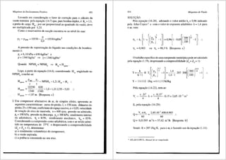 Mdquinas de Deslocamento Positivo 453
Levando em considera9ao o fator de corre9ao para o cfilculo da
vazao maxima pela equa9ao (14.7) que, para bombas triplex, e KV = 1,1,
a perda de carga HP, , por ser proporcional ao quadrado da vazao, deve
ser multiplicada por 1,21.
Como o reservat6rio de suc9ao encontra-se ao nivel do mar:
0
P2 =Po1m =10330--=!0330kgfim 2
0,9
A pressao de vaporizai;iio do lfquido nas condi90es de bombea-
mento e:
P, = 6,18 kPa = 630 kgf/m' e
p = 1340 kg/m3
=> y= 1340 kgf/m3
Quando NPSH, = NPSH => H = H .
b sg sgmfu<
Logo, a partir da equa9ao (14.6), considerando
NPSHb, conclui-se:
H
H = P,~ _£c_NPSH -121 H -H
sgmrix b '·ps , •.
y y
"
10330 630
H,_ =
1340
-
1340
-1,0-1,21.2,55-5,03 ..
H,,mfu< =-l,87m (Resposta c)
englobado no
2. Um compressor alternativo de ar, de simples efeito, apresenta as
seguintes caracteristicas: curso do pistiio, L = 150 mm; didmetro do
pistao, D = 150 mm; coeficiente de espa90 nocivo, E = 0,05; velocidade
de rota9iio do eixo de manivela, n = 400 rpm; pressao na admissao,
p" = 100 kPa; pressao na descarga, pa = 300 k:Pa; rendimento interno
ou adiabcitico, Tli = 83%; rendimento mecftnico, 11 = 85%.
Considerando a compressao como adiab<itica, com o ar se~do admi-
tido na temperatura de 27°C e desprezando a compressibilidade
(Za = Za = 1), determinar:
a) o rendimento volumetrico do compressor;
b) a vaziio aspirada;
c) a potencia consumida no seu eixo.
454 Mdquinas de Fluido
SOLU<;Ji.O.
Pela equa9ao (14.28), adotando o valor medio kf = 0,96 indicado
pela Atlas Copco13
e com o valor do expoente adiab<itico k = 1,4 para
oar, vem:
T, = 0,903 ou T, = 90,3 % (Resposta a)
0 trabalho especffico de umacompressiio isentr6picapode sercalculado
pela equa9ao (1.19), desprezando a compressibilidade (Za = Za = I):
Y=k~l RT{(:: J'~' -l]=l,d~l 287 300l(~~~j';'~' -lj ..
Y= 111112 J/kg =111,112kJ/kg
Pela equa9ao (14.22), tem-se:
V, = n .D' ·L=" .O,l5' ·0,15=2,65.10-3 m3
4 4
E, pela equa>;fio (14.29):
Q = v,.n.Tj, - 2,65.10-
3
.400.0,903 ..
60 60
Q= 0,01595 m3
/s=57,42 m3
/h (Resposta b)
Sendo R = 287 J/kg K, para oar, e fazendo uso da equa9ao (1.11):
ll ATLAS COPCO., Manual do ar comprimido.
 