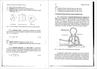 Equap'io Fundamental das Mdquinas de Fluxo 59
A = area da sei;ao de passagem, em rn2;
D di3metro (diameter) da se9ao considerada, em m;
b largura do rotor (impeller width ou impeller breadth) na se9ao
considerada, em m. ...
ROTOR RADIAL ROTOR DE FLUXO MISTO ROTOR AXIAL
Fig. 3.6 Area de passagem da corrente fluida atraves dos diversos tipos de rotores.
Para as m3quinas axiais, a componente meridiana tern a dire9ao
do eixo do rotor e a area de passagem e a superffcie de uma coroa circular
(Fig. 3.6), calculada por:
A= n_ (o' -o')
4 c l
(3.12)
onde:
De= difunetro exterior (tip diameter) do rotor, em m;
D; = diilmetro interior ou di3metro do cubo (hub diameter) do rotor,
em rn.
Ja, nas m3quinas diagonais ou de fluxo misto, a cornponente
meridiana encontra-se nurna direyao intermediaria entre a radial ea axial
e a <"irea de passagem corresponde asuperffcie lateral de um tronco de
cone (Fig. 3.6), que pode ser expressa por:
(3.13)
60 Mtiquinas de Fluido
onde:
De = di§.metro da base rnaior do tronco de con~, em m;
D = di§.metro da base menor do tronco de con·e, em m;
'
b = comprirnento da geratriz do tronco de cone, em m.
3.2 Equa~ao fundamental para ntimero infinito de p3s
Para a determinayao da equa~iio fundamental das m3quinas de
fluxo, sera considerada a m<"iquina geradora radial representada esque-
maticamente na Fig. 3.7, cujo rotor possui um niimero infinito de pas,
no qual o escoamento mantern-se em regime permanente e as
transforma95es acontecem sem perdas energeticas. Ou seja, parte-se da
suposi93.o de uma maquina ideal, na qual o escoamento e unidimensional,
congruente com as pas, sem atrito e com fluxo de massa constante.
Proj~ao do bordo de saida
da pl! sobre piano meridiano
Disco dianteiro do rotor
Projc)<'io do bordo de entrada
da pii sobre piano meridiano
Fig. 3.7 M3.quina de fluxo radial geradora (carte longitudinal).
A energia que o fluido recebe ao interagir com as pas do rotor pode
ser traduzida num aumento da sua energia de pressao, da sua energia de
velocidade ou da sua energia de posi93.o (potencial). A transforma93.o
pode acontecer sob todas as formas de energia citadas ou apenas sob
uma delas, sendo que a variayao da energia potencial pode ser desprezada.
 
