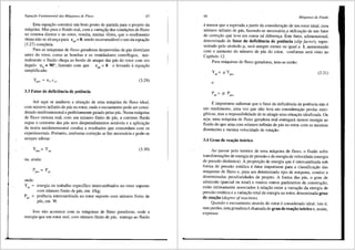Equar;iio Fundamental das Mdquinas de Fluxo 67
Esta equa98.o constitui um born ponto de partida para o projeto da
maquina. Mas para o fluido real, com a varia9iip das condi96es de fluxo
no sistema diretor e no rotor, resulta, muitas vezes, que o rendimento
6timo niio se alcan9a para c05
= 0, sendo recomendavel o uso da equa9ao
(3.27) completa.
Para as maquinas de fluxo geradoras desprovidas .de pas diretrizes
antes do rotor, como as bombas e os ventiladores centrifugos, nor-
malmente o fluido chega ao bordo de ataque das pas do rotor com um
fulgulo a4 = 90°, fazendo com que cu4 = 0 e levando aequa98.o
simplificada:
(3.29)
3.3 Fator de deficiencia de potencia
Ate aqui se analisou a situa98.o de uma maquina de fluxo ideal,
com nllmero infinito de pas no rotor, onde o escoamento pode ser consi-
derado unidimensional e perfeitamente guiado pelas pas. Numa maquina
de fluxo motora real, com um nllmero finito de pas, a corrente fluida
segue o contomo das pas sem desprendimentos notaveis e a aplicai;iio
da teoria unidimensional conduz a resultados que concordam com os
experimentais. Portanto, nenhuma corre9ao se faz necessfilia e pode-se
sempre adotar:
y =
'"°
Y. (3.30)
'"
ou, ainda:
p =
pL
P.
onde:
Y.=
"'
p =
,,
,.
energia ou trabalho especifico intercambiados no rotor suposto
com nrimero finito de pas, em J/kg;
potencia intercambiada no rotor suposto com nllmero finito de
pas, em W.
Isso niio acontece com as maquinas de fluxo geradoras, onde a
energia que um rotor real, com nllmero finito de pas, entrega ao fluido
68 Mdquinas de Fluido
e menor que a esperada a partir da considera98.o de um rotor ideal, com
nllmero infinito de pas, fazendo-se necessario...a utiliza9iio de um fator
de corre9iio que leve em conta tal diferen9a. Este fator, adimensional,
denominado de fator de defiCiencia de potencia (slip factor), repre-
sentado pelo simbolo µ, sera sempre menor ou igual a 1, aumentando
com o aumento do nllmero de pas do rotor, conforme sera visto no
Capitulo 12.
Para maquinas de fluxo geradoras, tem-se entao:
ypj = µ ypU= (3.31)
e
p .= µ p.
pa pa=
Eimportante salientar que o fator de cteficiencia de potencia n:ao e
um rendimento, uma vez que niio leva em considera9iio perdas ener-
g6ticas, mas a impossibilidade de se atingir uma situa9iio idealizada. Ou
seja, uma maquina de fluxo geradora real entregara menos energia ao
fluido do que uma com nllrnero infinito de pas no rotor, corn as mesmas
dimensOes e mesma velocidade de rota9ao.
3.4 Grau de reat;3o te6rico
Ao passar pelo interior de uma maquina de fluxo, o fluido sofre
transforma96es de energia de pressao e de energia de velocidade (energia
de pressao dinamica). A propor9iio de energia que e intercambiada sob
forma de pressiio estatica e fator importante para a classifica9ao das
maquinas de fluxo e, para um detenninado tipo de maquina, conduz a
determinadas peculiaridades de projeto. A forma <las pas, o grau de
admissao (parcial ou total) e muitos outros parfunetros de constru98.o,
estiio intimamente associados arela9iio entre a varia98.o da energia de
pressiio est3tica ea varia9ao total de energia no rotor, denominada grau
de reat;3o (degree o,freaction).
Quando o escoarnento atraves do rotor e considerado ideal, isto e,
sem perdas, esta grandeza e chamada de grau de reat;iio te6rico e, assim,
expressa:
 