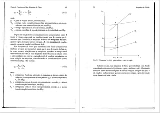 Equa<;iio Fundamental das Mdquinas de Fluxo 69
(3.32)
onde:
p1
= grau de reac;iio te6rico, adimensional;
YP,, = energia (salto energetico) especffica intercambiada no rotor con-
siderado com nlimero finito de pas, em J/kg;
Y0
,
1
= energia especffica de pressiio est<itica, em J/kg;
Ydin = energia especffica de pressiio dinfun:ica ou de velocidade, em J/kg.
0 grau de reac;iio te6rico normalmente esta compreendido entre 0
(zero) e 1 (um), mas pode ser tambem menor que 0 e maior que 1,
servindo para classificar as m<iquinas de fluxo em m:iquinas de a~ii.o,
quando o grau de reac;ao te6rico for igual a 0 e em m:iquinas de rea~ii.o,
quando o grau de reac;iio for diferente de 0.
Nas m<iquinas de fluxo que trabalham com fluido compressfvel
(turbinas a vapor, por exemplo), ainda que o grau de reac;ao defina-se,
as vezes, como a relac;ao entre a energia de pressao e a energia total
intercambiada no rotor, e mais freqtiente defini-lo como a relac;ao entre
o salto entfilpico no rotor e a variac;ao total de entalpia na m<iquina ou
num est<igio da m<iquina, considerando as transformac;Oes como
isentr6picas (Fig. 3.8), ou seja:
p, (3.33)
onde:
h. = entalpia do fluido na admissao da m<iquina ou de um est<igio da
m<iquina, correspondente a uma pressao pa e a uma temperatura
t,, em J/kg;
h4, = entalpia na entrada do rotor, correspondente a pressao p4
ea uma
transformac;ao isentr6pica, em J/kg;
h5, = entalpia na saida do rotor, correspondente apressao p5
ea uma
transformac;ao isentr6pica, em J/kg.
70
h
4,
h4, -----------
sa= &j= S5
Fig. 3.8 Diagrama h = f (s) para turbina a vapor ou a gas.
Mdquinas de Fluido
r,
s
Saliente-se que, nas maquinas de fluxo que trabalham com fluido
considerado compressfvel (turbinas a vapor e turbinas a gis), e freqtiente
misturar, numa mesma maquina de varies est<igios, est<igios de ac;ao e
de reac;ao e inclusive fazer que em um mesmo estigio o grau de reac;ao
varie da entrada para a saida.
 