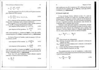 Perdas de Energia em Mdquinas de Fluxo
_ _l'__mY _p Q Y
Tl, -p - p - p
c c c
83
(4.28)
A partir <las equa,oes (4.16), (4.17), (4.25) e (4.27) pode-se escrever,
para miquinas de fluxo motoras:
(4.29)
Para as miquinas de fluxo geradoras, tamb6m se chegaria amesma
relac;ao entre o rendimento total e os demais rendimentos.
Pelas equa96es (4.27) e (4.28) pode-se, enti'io, calcular a potencia
no eixo, em W, no Sistema Internacional de Unidades:
- para miquinas de fluxo motoras: Pe = p Q Y fl1
(4.30)
, . d fl d P pQY
- para maqu1nas e uxo gera oras: c = - - -
Tl,
(4.31)
onde a massa especffica, p, eexpressa em kg/m3
; a vazi'io, Q, em m3
/s;
a energia disponfvel, Y, em J/kg e o rendimento total, fl,, eadimensional.
No Sistema T6cnico de Unidades, a partir da equac;i'io (1.25), tem-
se a potencia, em CV:
- para miquinas de fluxo motoras: Pe y Q H TJ,
75
- para miquinas de fluxo geradoras: Pe = "{ Q H
75 Tl,
(4.32)
(4.33)
onde o peso especffico, y, e expresso em kgf/m3; a vazi'io, Q, em m3
/s; a
altura de queda (para turbinas) ou altura de elevac;i'io (para bombas), H,
em m e o rendimento total, flt, eadimensional.
Como ~p = y H , para ventiladores, e muito utilizada a seguinte
expressi'io, no Sistema T6cnico de Unidades:
(4.34)
84 Mdquinas de Fluido
onde a potencia no eixo, Pc, eexpressa em CV; a diferenc;a de pressi'io
total produzida pelo ventilador, ~p1, em mmCl_; a vaziio, Q, em m3
/s e
0 rendimento, flt' eadimension~l. .
4.3 Grau de reac;ao real
0 Grau de Rea9i'io Te6rico, definido no item 3.4, pode ser
completamente calculado em fun9i'io das velocidades obtidas nos
triJ.ngulos de velocidades para a entrada e safda do rotor da miquina de
fluxo. Constitui-se, desta maneira, em uma ferramenta extremamente
Util para o engenheiro projetista, principalmente como elemento de
compara9i'io entre os diferentes tipos de rotor.
Entretanto, muitas aplica96es requerem o conhecimento, com base
em medi96es externas, da real propor9iio de energia de pressi'io estitica
desenvolvida pela m3.quina em comparac;i'io com a energia total
disponfvel. Com este objetivo, define-se o Grau de reac;iio real, que
leva em conta as perdas que ocorrem no interior da miquina.
(4.35)
Pre"l = y y
onde:
P = Grau de rearfio real, adimensional;
real Y
dp = diferenra de pressi'io estitica entre a admissi'io e a descarga da
· est Y
m3.quina, em N/m2
;
~pdin= diferenc;a de pressi'io dinamica entre a admissi'io ea descarga da
miquina, em N/m2
;
p = massa especffica do fluido de trabalho, em kg/m3
;
Y = energia especifica disponfvel, em J/kg.
Esta grandeza permite, no caso dos ventiladores, o conhecimento
das condi96es de velocidade de escoamento do fluido na boca de descarga
e pode ser representada por:
(4.36)
 