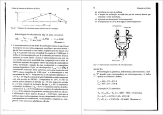Perdas de Energia em Mdquinas de Fluxo
Tm~~
: : U1
i c~ ~
Fig. 4.5 Triilngulo de velocidades para a safda do rotor do ventilador.
Pelo trifingulo de velocidades da Fig. 4.5 pode- se escrever:
tg~'
15,6
77,94-50,99
0,5788 ~' = 30,06°
(Resposta c)
89
3. 0 turboali1nentador de um motor de combustao interna do tipo Diesel
e composto por um turbocompressor centrifugo e por uma turbina a
g<is de fluxo centripeto e rotor radial, acoplados por um mesmo eixo
(Fig. 4.6), girando com uma velocidade de rotac;ao de 110000 rpm. A
turbina e movimentada pe1o gas de combustao proveniente do esca-
pamento do motor Diesel e aciona o turbocompressor que, por sua
vez, insufla uma maior quantidade (em comparac;lio com o motor na-
turalmente aspirado) dear para o interior da cfunara de combustao do
motor, pennitindo a injec;ao de mais combustfvel e o conseqtiente
aumento da potencia. 0 gas, de calorespecffico Cpgas = 1,11 kl/kg K
considerado constante, entra na turbina com uma temperatura de
600°C, massa especffica de 0,96 kg/m3
, e e descarregado a uma
temperatura de 467°C. Enquanto isto, ar de expoente adiab<itico k =
1,4 e Rar = 287 J/kg K (Constante do gas) e admitido no turbocompressor
com uma pressao de 100 kPa e temperatura de 20°C. O rotor da
turbina possui di3.metro de entrada, D4
= 76 mm, largura de entrada,
b4 = 10 mm e 3.ngulo de inclinac;ao das pas, b4
= 90°. 0 rendimento
volumetrico da turbina e llvT = 0,97. 0 rendimento interno do turbo-
compressor e ll;c = 0,75. 0 rendimento mecfuiico do turboalimentador
e TmT = 0,94, atribufdo integralmente 8_ turbina para efeito de Cti}culo.
Considerando o fluxo m<issico de gas,ril = 0,223 kg/s, igual para a
turbina e para o turbocompressor, ou seja, desprezando o fluxo massico
correspondente ao combustfvel, e considerando a expansao e a com-
pressao como processos adiabaticos, calcular:
90 Mdquinas de Fluido
a) a potencia no eixo da turbina;
b) o 3.ngulo de inclinac;ao na saida das p<ls.. do sistema diretor que
antecede o rotor da turbina;
c) a pressao na descarga do 'turbocompressor;
d) a temperatura do ar na descarga do turbocompressor.
Turbocompressor
Turbina a gas
Motor a pistiio
Fig. 4.6 Representa9iio esquem:itica do turboalimentador.
SOLU(:AO:
Para distinguir as grandezas, sera utilizado, adicionalmente, o fndi-
ce "C" quando essas corresponderem ao turbocompressor, e o indice
"T", quando se referirem aturbina.
T = 600 + 273 = 873 K
•T
T,T=467 + 273 = 740 K
A equac;ao (4.21) estabelece:
Yff = c..,JT,T -T,., )= 1,11(873- 740)=147,63 kJ/kg
Pff =ril.Y;T =0,223.147,63=32,92kW
P,T =P;T-11mT =32,92.0,94=30,94kW (Resposta a)
 