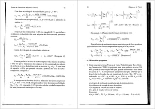 Perdas de Energia em Milquinas de Fluxo 91
Com base no triilngulo de velocidad es, para ~ 4 = 90° :
n. D, .n = rc . 0,076 .110000 ~
437 73
mis
cu4 =u4 60 60 '
De acordo com a expressao (1.23), a vaziio de gas na admissao da
turbina e:
Q = _Iii_ =
0
·
223
= O232 'I
aT , m S
pg''' 0,96
A equa<;fto da continuidade (3.10) ea equa~ao (4.11), que define o
rendimento volurnetrico de uma m<iquina de fluxo motora, permitern
escrever:
Q.,T _ rc.D 4"b4.Cm4 :.
11,.T
Cm< = Q,,.Tj~T - 0,232.0,97 94,25 mis
n.D 4 - 4 n.0,076.0, 010
Ainda, do triingulo de velocidades, obtern-se:
- cm, - 94,25 - 0 2153
tga4 - - - - - - - - ,
c,, 437,73
a, = 12,15" (Resposta b)
Como a potencia no eixo do turbocompressor ea mesrna da turbina
.e uma vez que o rendimento do conjunto ja foi considerado no cii.lculo
da potencia no eixo da turbina, pode-se escrever llte = Tlic· E, com base
da equa<;1io (4.31 ), que perrrrite calcular a potencia no eixo do turbo-
compressor, chega-se a:
y = Pcc·l11c
c .
m
30,94.0,75
0,223
I04,058 kJ/kg = 104058 J/kg
A temperatura absoluta do ar na admissao do turbocompressor
e: Tac= 20 + 273 = 293 K. Desprezando o fator de cornpressibilidade
(Zac = Zac = 1), a equa~ao (1.17) permite calcular o trabalho especffico
de uma compressao isentr6pica. Ou seja:
92 Mciquinas de Fluido
k
.. Pde= P,c[i+ k Ye Jk-1
--R .T~e
k-l ar u
IA
l 104058 ] 1.
4
-
1
= 100 . 2,885 = 288,5 kPa (R°'posta c)
Pac= 100 1+ ~
287 . 293
1,4 -1
Da equa~ao (1.15), para transforma<;ao isentr6pica, vem:
k-1
T,,, =T,,(P'c]' =293(2,885)
1
;'.;' =396,59K
P"c
Pela defini~ao de rendimento internopara mii.quinas de fluxo geradoras
que trabalham com fluidos compressfveis (equa<;fto 4.24), tem-se:
True -Tac T =T True -T.c = 293 + 396,59-293
ll;c - T T dC aC + 0 75
<IC - a(" ll;c '
t" = 158,12 "C (Resposta ct)
4.5 Exercicios propostos
1. Cada uma das turbinas Francis da Usina Hidre16trica da Toca (Siste-
ma Canastra da CEEE) foi projetada para uma potencia no eixo 550
kW, girando a uma rota<;ffo 900 rpm, quando submetida a urna altura
de queda de 42 m. Desprezando a espessura das pii.s sabendo que o
fingulo de inclina~ao das pii.s na entrada do rotor e ~4 = 90° econ-
siderando: a 5
= 90°; llh = 0,81; T)m = 0,96; llv = 0,98; 11,. = 1,00;
c = 12 6 mis· c = 10 0 mis e D !D5
= 1,7, calcular:
m4 ' 'mS ' 4
a) o fingulo de inclinagao na said.a das pas do sistema diretor;
b) o diimetro de entrada do rotor da turbina;
c) a largura de entrada do rotor da turbina;
d) o grau de rea~ao te6rico da turbina.
Respostas:
a)a,=34,6°; b) D,=388mm; c) b,= 111 mm; d)pt=0,41
 