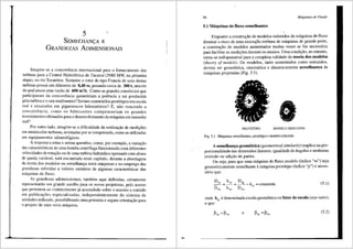 5
SEMEf,HAN(::A E
GRANDEZAS ADIMENSIONAIS
Imagine-se a concorrencia internacional para o fornecimento das
turbinas para a Central Hidreletrica de Tucurui (3980 MW, na primeira
etapa), no rio Tocantins. Somente o rotor do tipo Francis de uma destas
turbinas possui um di3.metro de 8,40 m, pesando cerca de 300 t, atraves
do qual passa uma vazffo de 600 m3
/s. Como os grandes cons6rcios que
participaram da concorr6ncia garantiriam a potencia a ser produzida
pela turbina e o seu rendimento? Seriam construidos prot6tipos em escala
real e ensaiados em gigantescos laborat6rios? E, nao vencendo a
concorrencia, como os fabricantes compensariam os grandes
investimentos efetuados para 0 desenvolvimento da maquina em tamanho
real?
Por outro lado, i1nagine-se a dificuldade da realizar;ao de medi96es
em minllsculas turbinas, acionadas por ar comprimido, como as utilizadas
em equipamentos odonto16gicos.
A resposta a estas e outras quest6es, como, por exemplo, a variar;ao
das caracterfsticas de uma bomba centrffuga funcionando com diferentes
velocidades de rotar;ao ou de uma turbina hidr<iulica operando com altura
de queda variUvel, sera encontrada neste capftulo, durante a abordagem
da teoria dos modelos ou semelhanr;a entre m<iquinas e no emprego das
grandezas referidas a valores unit<irios de algumas caracterfsticas das
maquinas de fluxo.
As grandezas adi1nensionais, tamb6m aqui definidas, certamente
representarao um grande auxflio para os novos projetistas, pelo acesso
que pennitem ao conhecimento ja acumulado sobre o assunto e contido
em publica96es especializadas, independentemente do sistema de
unidades utilizado, possibilitando uma primeira e segura orientar;ao para
o projeto de uma nova miiquina.
96 Mdquinas de Fluido
5.1 M3quinas de fluxo semelhantes
Enquanto a construr;ao de modelos reduzidos de m<iquinas de fluxo
diminui o risco de uma execuy'ao err6nea de miiquinas de grande porte,
a construyao de modelos aumentados muitas vezes se faz necessaria
para facilitar as medi96es durante os ensaios. Uma condiyao, no entanto,
toma-se indispensiivel para a completa validade da teoria dos modelos
(theory of models). Os modelos, tanto aumentados como reduzidos,
devem ser geometrica, cinemiitica e dinamicamente semelhantes as
miiquinas projetadas (Fig. 5.1).
• .
PROT6TIPO MODELO REDUZIDO
Fig. 5.1 M:iquinas semelhantes. prot6tipo e modelo reduzido.
A semelhant;a geometrica (geometrical similarity) implica na pro-
porcionalidade das dimens6es lineares, igualdade de angulos e nenhuma
omissao ou adir;fio de partes.
Ou seja, para que uma miiquina de fluxo modelo (ind.ice "m") seja
geometricamente semelhante a m<iquina prot6tipo (fndice "p") eneces-
s<irio que:
D b. D,
----2£_ =_____:iE_ =__
r =k 0
=constante
D5m b5m 04,,,
(5.1)
onde k edenominada escala geom6trica ou fator de escala (size ratio),
G
e que:
e (5.2)
 