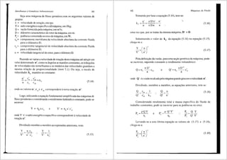 Semel!u111ra e Grandezas Adin1ensionais IOI
Seja uma mriquina de fluxo geradora com os seguintes valores de
projeto:
n = velocidade de rotac;:iio, em rps;
Y = salto energetico especffico d<fmriquina, em J/kg;
Q = vazao fornecida pela m<lquina, em m3/s;
D = difilnetro caracteristico do rotor da maquina, em m;
P. = potencia consumida no eixo da mriquina, em W;
cm= componente meridiana da velocidade absoluta da corrente fluida
para o di3.metro D;
cu= componente tangencial da velocidade absoluta da corrente fluida
para o di&metro D;
u = velocidade tangencial do rotor, para o di3.metro D.
Fazendo-se variar a velocidade de rotac;:ao desta mriquina ate atingirum
valordetenninado n', coma os &ngulos se mantern constantes, os triJ.ngulos
de velocidades sao semelhantes e os m6dulos das velocidades guardam a
mesma relac;:ao de proporcionalidade (item 5.1). Ou seja, a escala de
velocidades kc mantem-se constante:
(5.14)
onde os valores u ·, c'u e c'm correspondem anova rotac;:ao, n'.
Logo, utilizando aequw;ao fundamental simplificada das mJ.quinas de
fluxo geradoras e considerando o rendimento hidrJ.ulico constante, pode-se
escrever:
e
onde Y' eo salto energ6tico especffico correspondente avelocidade de
rotac;:ao n'.
Dividindo membro a membro as express5es anteriores, vem:
y u c
-~ --"
Y' u' c~
y
Y' k'
c
(5.15)
102 Mdquinas de Fluido
Tomando por base aequac;:ao (5.14), tem-se:
u' re D'n' n'
kc=-=---~-
u n:Dn n
(5.16)
uma vez que, por se tratar da mesma m<iquina, D' = D .
Substituindo o valor de kc da equac;:ao (5.16) na equac;:iio (5.15),
chega-se a:
(5.17)
Pela definic;:ao da vazao, para uma sec;:ao generica da mJ.quina, pode-
se escrever, supondo constante o rendimento volu1n6trico:
e
D
,,
Q'- _n__ '
-11v 4 cm
onde Q' ea vazaorecalcadapelamiiquinaquandoglracom avelocidade n'.
Dividindo, membro a membro, as equac;:Oes anteriores, tem-se:
Q n (5.18)
Q' n'
Considerando rendimento total e massa especffica do fluido de
trabalho constantes, pode-se escrever para as potencias no eixo:
e
, p Q'Y'
p ~--·
' ri,
P, Q y
p; Q' Y'
Levando-se a esta Ultima equac;:ao os valores de (5.17) e (5.18),
chcga-se a:
P, ~(.re.)'
P' '
' n
(5.19)
 