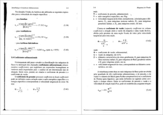 Semelhanr;a e Grandezas Adimensionais 113
Nos Estados Unidos da America siio utilizadas as seguintes expres-
s6es para a velocidade de rota<;iio especifica:
-para bombas:
n (rpm) [Q (gpm)] 112
[H (ft)]314
- para ventiladores:
n (rpm) [Q (cfm)] 11
2
[llp, (in water)] 314
17, 313 IlqA
151,139 nqA
- para turbinas hidr3ulicas:
n (rpm) [P, (HP)] 11
2
[H(ft)] 514
5.4 Coeficientes adimensionais
0,263 IlgA (para nt ~93%)
(5,38)
(5,39)
(5,40)
Extremarnente Util para o estudo ea classificayao das mliquinas de
fluxo ea utiliza<;3o dos charnados coeficientes adimensionais (dimen-
,sionless coefficients), que englobam em express6es homog@neas as
vari<lveis mais importantes para a an<ilise de um deterrninado tipo de
situa<riio. Entre estes, podem ser citados o coeficiente de pressao e o
coeficiente de vaziio.
0 coeficiente de press8o (pressure coefficient ou head coefficient)
pode ser definido como a rela<;iio entre o salto energ6tico especifico e a
energia especifica correspondente avelocidade tangencial do rotor. Ou
seja:
'!'~~
u
2
/2
(SAi)
114 Mdquinas de Fluido
onde:
f = coeficiente de pressao, adimensional; •...._
Y salto energ6tico especifico, em J/kg;
u velocidade tangencial do totor, normalmente, calculada para o dift-
metro, D4
, para m<iquinas motoras radiais, D5
, para m<iquinas
geradoras radiais, e, De' para m<iquinas axiais, em mis.
Chama-se coeficiente de vaz3o (capacity coefficient ou volume
coefficient) a relai;iio entre a vaziio da m<iquina e uma vaziio ficticia,
obtida pelo produto de uma se<riio fixada do rotor pela velocidade
tangencial para esta sei;iio.
<I>
onde:
Q
"D'
4
u
<I> = coeficiente de vaziio, adimensional;
Q = vazao da m<iquina, em m3
/s;
(5,42)
D = difimetro caracteristico do rotor, geralmente, D4
para m<iquinas de
fluxo motoras radiais, D5
para m<iquinas de fluxo geradoras radiais
e De para m<iquinas axiais, em m;
u = velocidade tangencial do rotor, correspondente ao difimetro carac-
teristico, em mis.
A semelhanc;a entre duas ou mais m3.quinas de fluxo pode ser obtida
pela igualdade de tres coeficientes adimensionais, o de pressiio, o de
vaziio e o nlimero de Mach (para fluidos compressiveis) ou o coeficiente
de Thoma (para liquidos), que seri'io definidos no capitulo sobre cavi-
tai;iio e choque sOnico. Entre os coeficientes de pressiio e vaziio e a
velocidade de rotac;iio especffica, pode ser estabelecida a seguinte relac;iio:
(5,43)
 